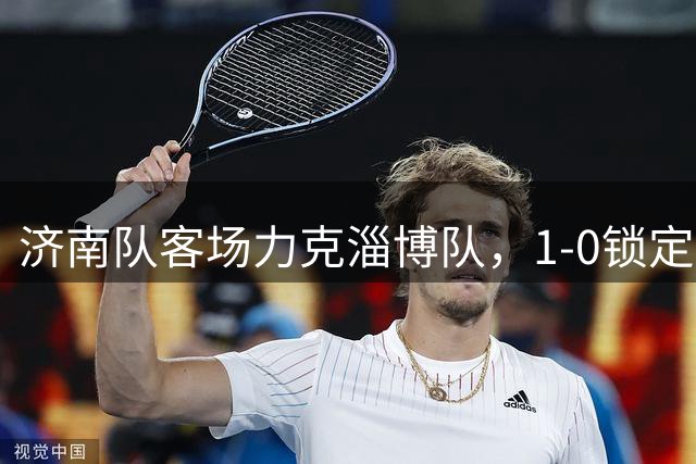 济南队客场力克淄博队，1-0锁定胜局