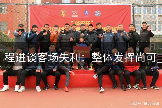 程进谈客场失利：整体发挥尚可 细节处理欠佳
